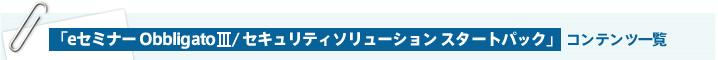 「eセミナー Obbligato Ⅱ/セキュリティソリューションスタートパック」コンテンツ一覧