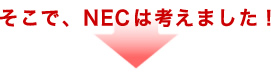 そこで、NECは考えました!