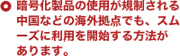 暗号化製品の使用が規制される中国などの海外拠点でも、スムーズに利用を開始する方法があります。