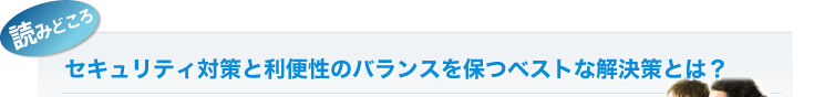 セキュリティ対策と利便性のバランスを保つベストな解決策とは?