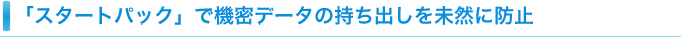 「スタートパック」で機密データの持ち出しを未然に防止