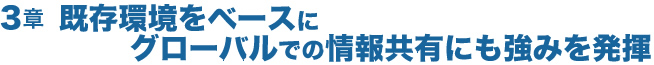 既存環境をベースにグローバルでの情報共有にも強みを発揮