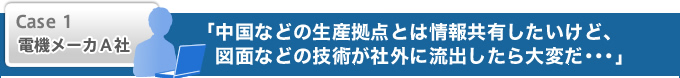 中国などの生産拠点とは情報共有したいけど、図面などの技術が社外に流出したら大変だ