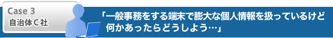 一般事務をする端末で膨大な個人情報を扱っているけど何かあったらどうしよう