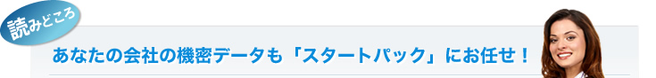あなたの会社の機密データも「スタートパック」にお任せ!