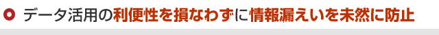 データ活用の利便性を損なわずに情報漏えいを未然に防止